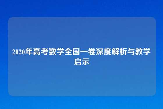 2020年高考数学全国一卷深度解析与教学启示