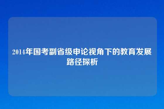 2014年国考副省级申论视角下的教育发展路径探析