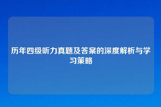 历年四级听力真题及答案的深度解析与学习策略