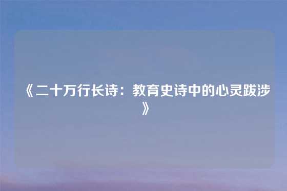 《二十万行长诗：教育史诗中的心灵跋涉》