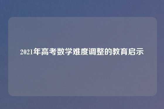 2021年高考数学难度调整的教育启示