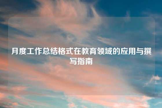 月度工作总结格式在教育领域的应用与撰写指南