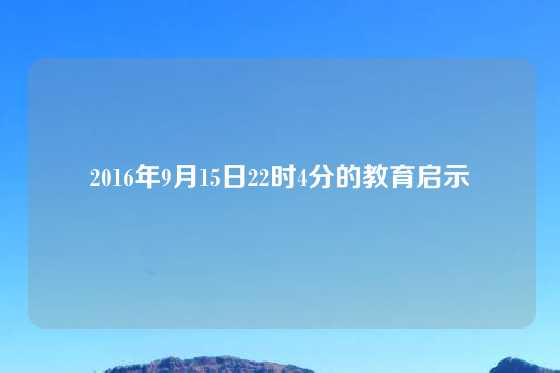 2016年9月15日22时4分的教育启示