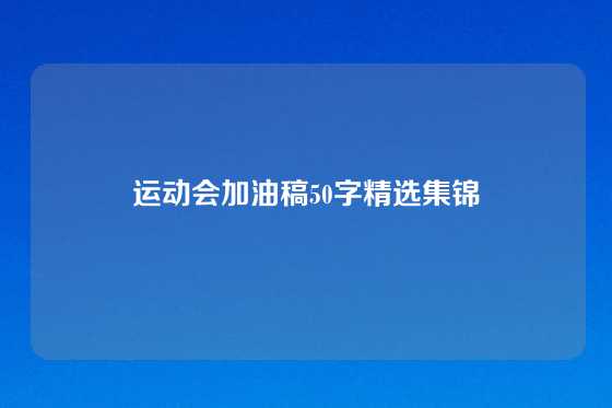 运动会加油稿50字精选集锦