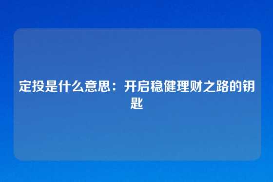 定投是什么意思：开启稳健理财之路的钥匙
