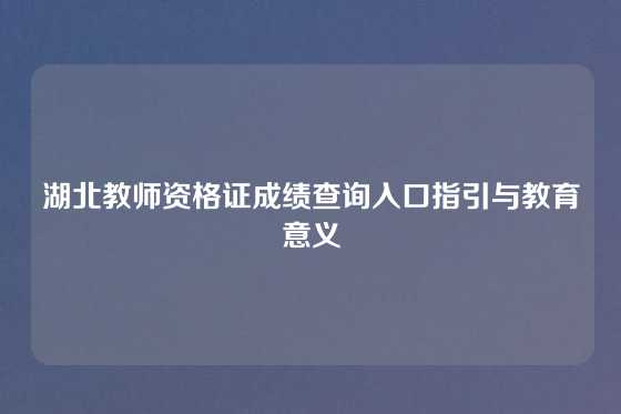 湖北教师资格证成绩查询入口指引与教育意义