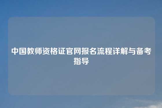 中国教师资格证官网报名流程详解与备考指导