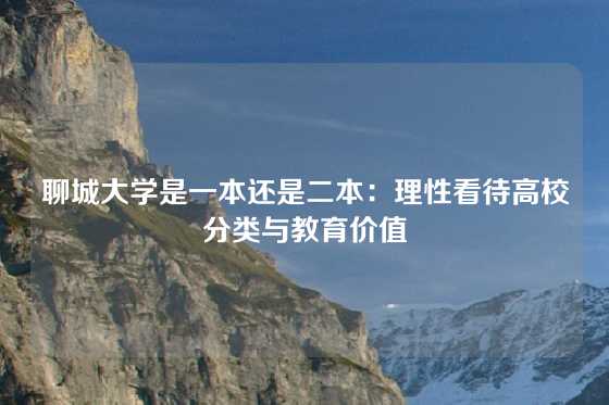 聊城大学是一本还是二本：理性看待高校分类与教育价值