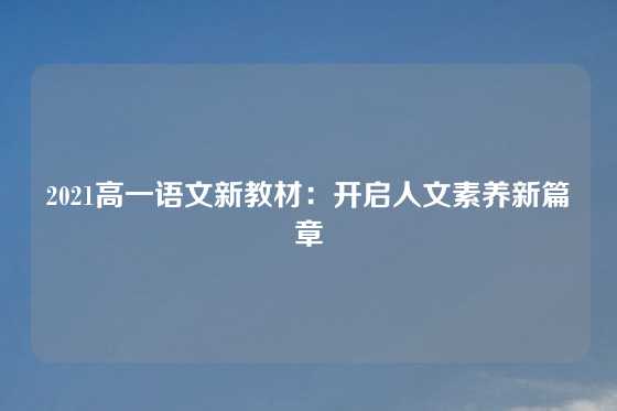 2021高一语文新教材：开启人文素养新篇章
