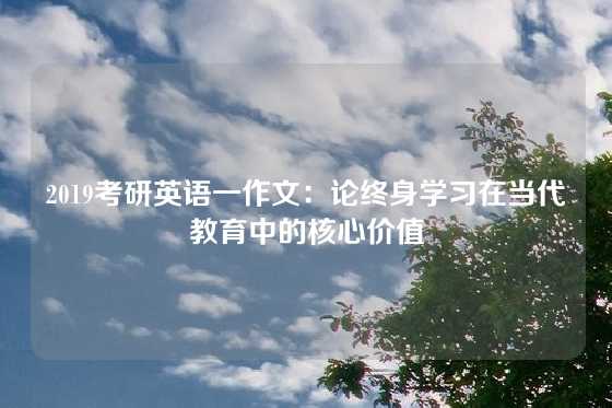 2019考研英语一作文:论终身学习在当代教育中的核心价值