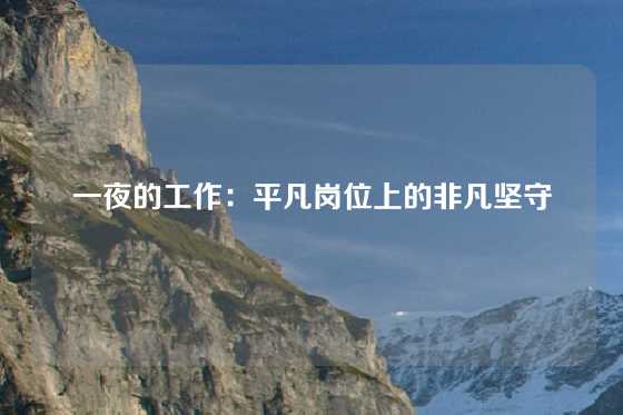 一夜的工作：平凡岗位上的非凡坚守