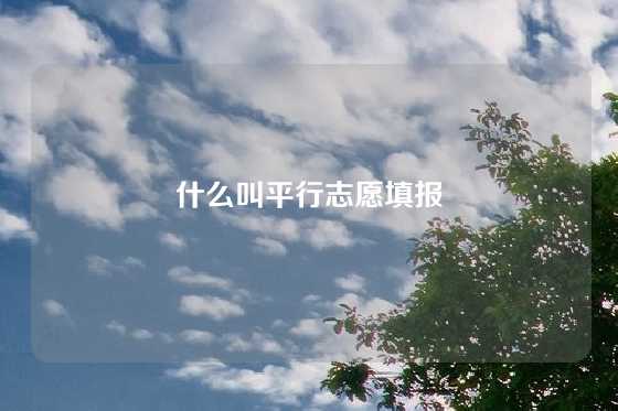 什么叫平行志愿填报