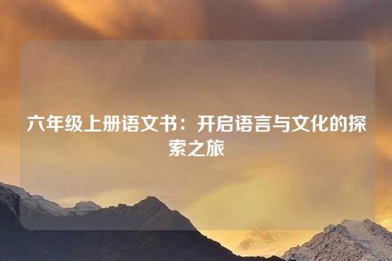 六年级上册语文书:开启语言与文化的探索之旅