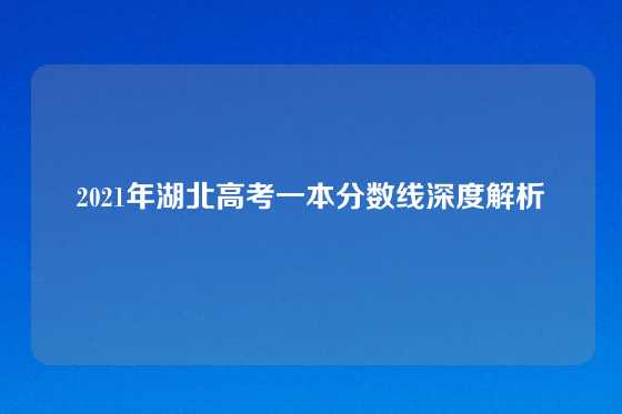 2021年湖北高考一本分数线深度解析