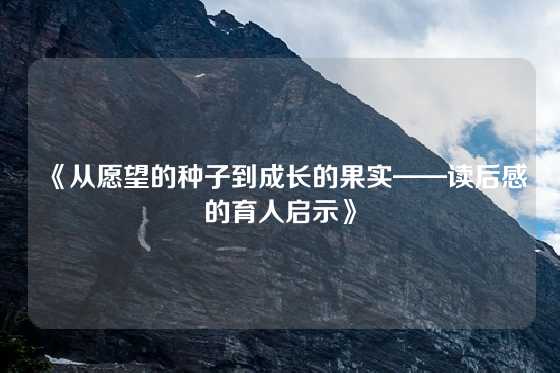 《从愿望的种子到成长的果实——读后感的育人启示》