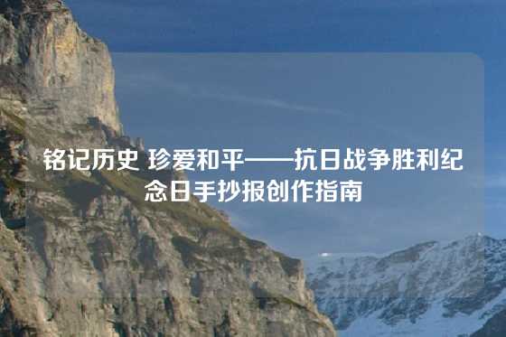 铭记历史 珍爱和平——抗日战争胜利纪念日手抄报创作指南