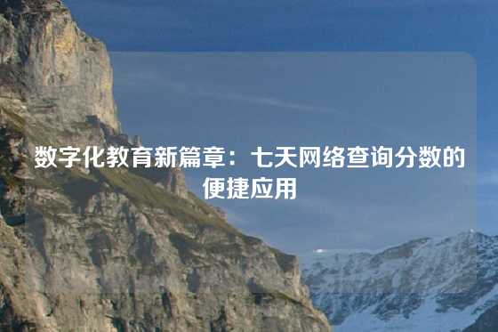 数字化教育新篇章：七天网络查询分数的便捷应用