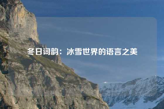 冬日词韵：冰雪世界的语言之美