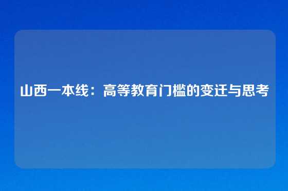 山西一本线：高等教育门槛的变迁与思考