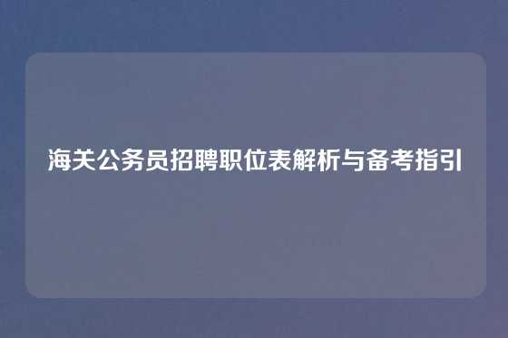 海关公务员招聘职位表解析与备考指引