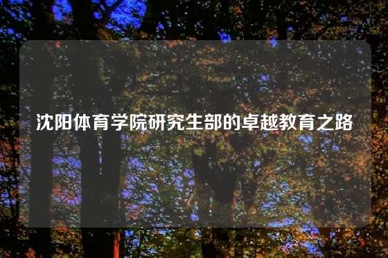 沈阳体育学院研究生部的卓越教育之路