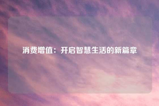 消费增值：开启智慧生活的新篇章