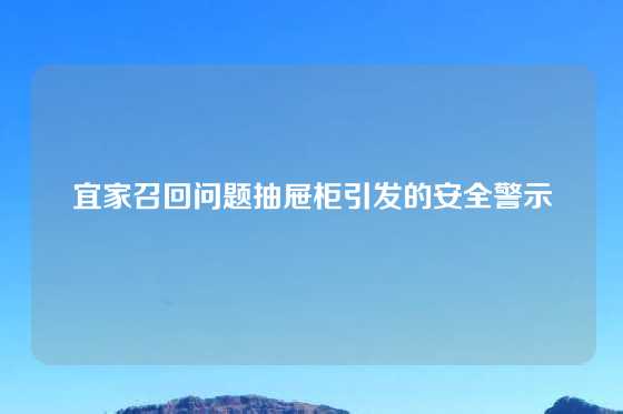 宜家召回问题抽屉柜引发的安全警示